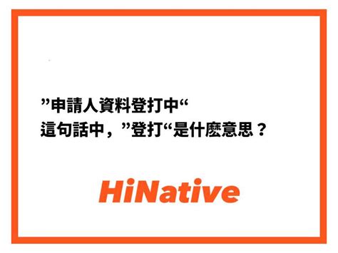 登打的意思|”申請人資料登打中“ 這句話中，”登打“是什麽意思？